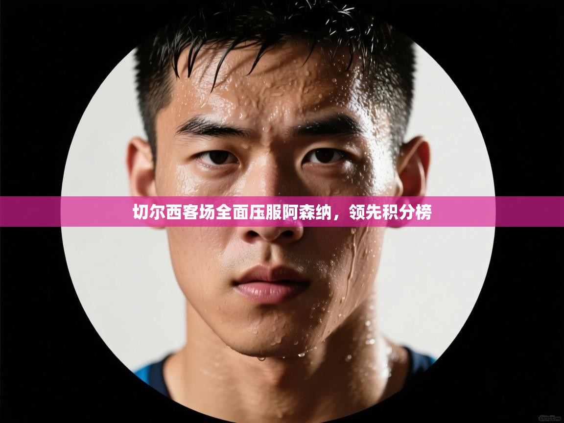 切尔西客场全面压服阿森纳，领先积分榜  第2张