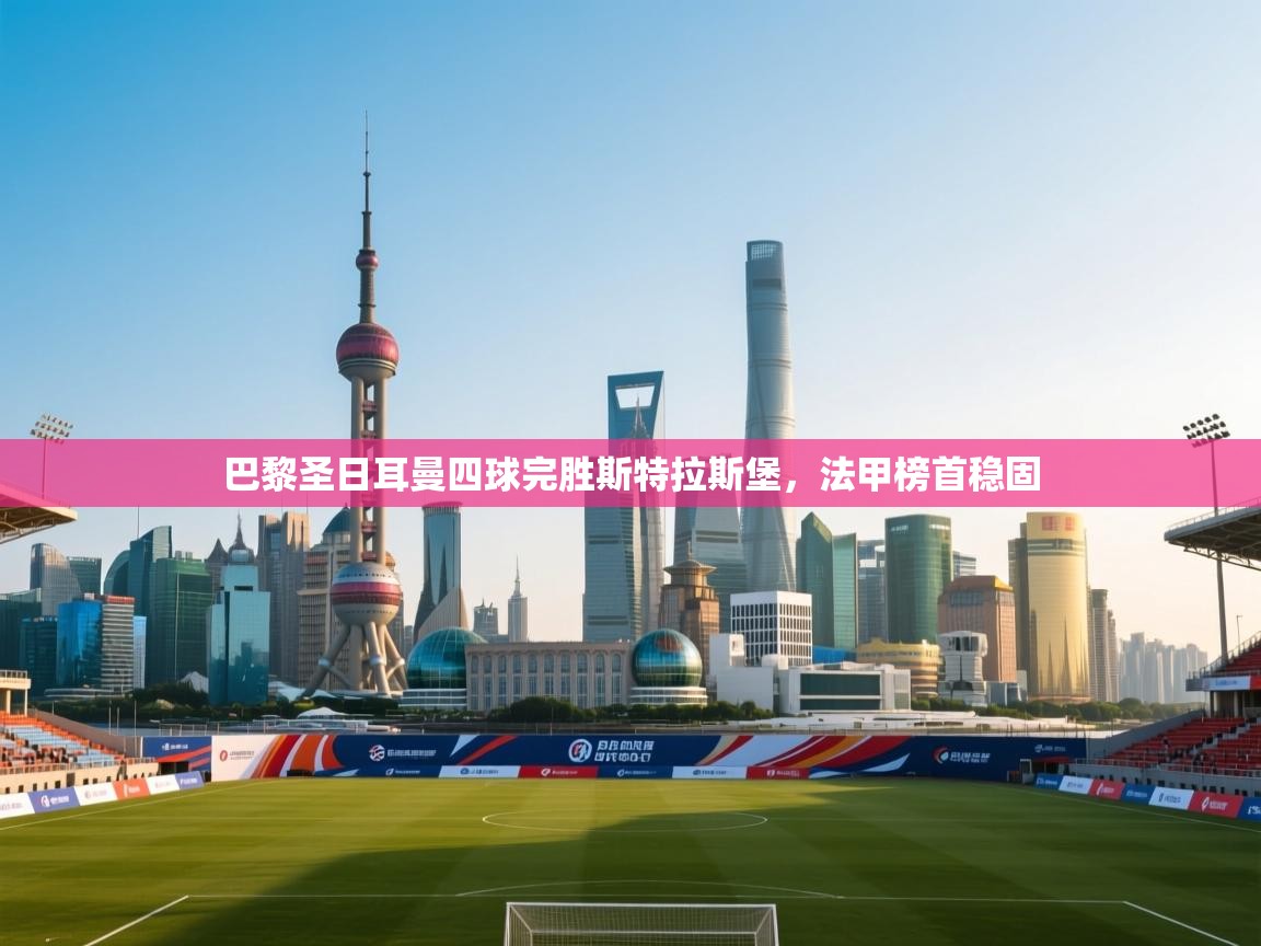 巴黎圣日耳曼四球完胜斯特拉斯堡,法甲榜首稳固