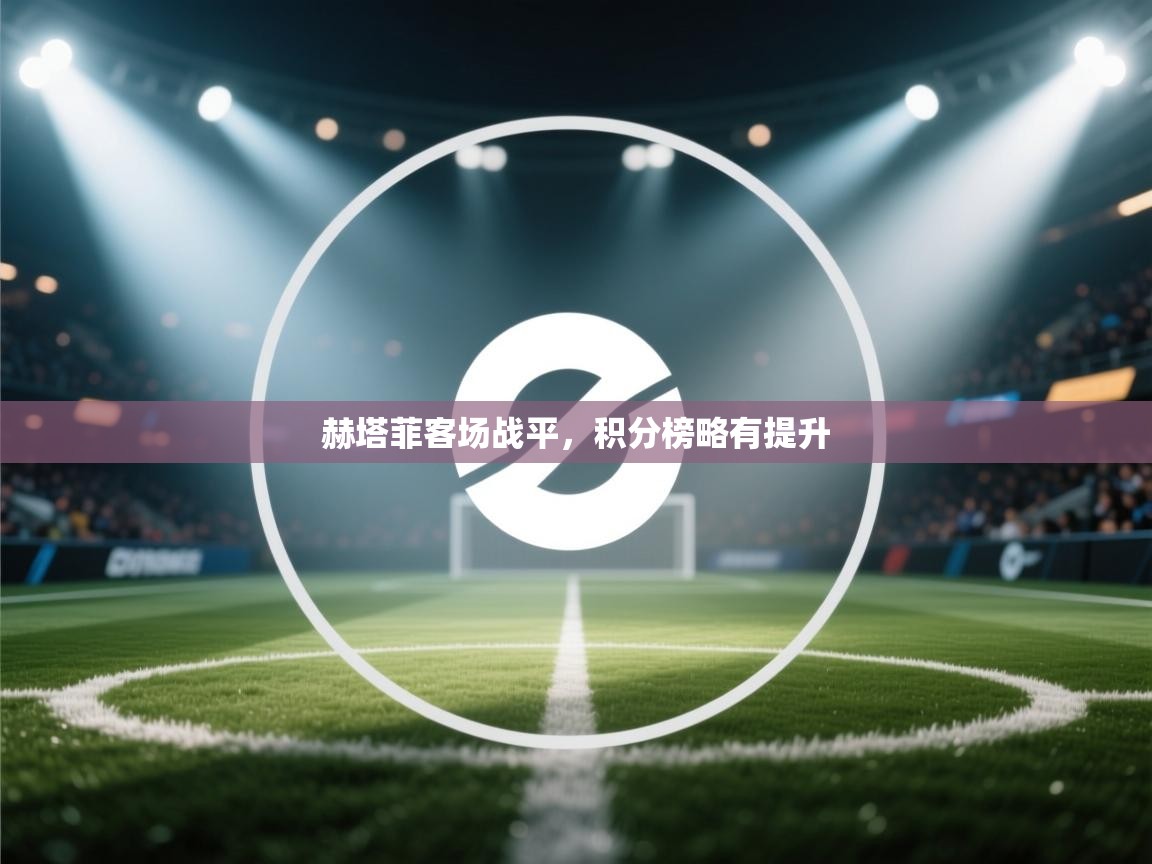 赫塔菲客场战平,积分榜略有提升 第1张