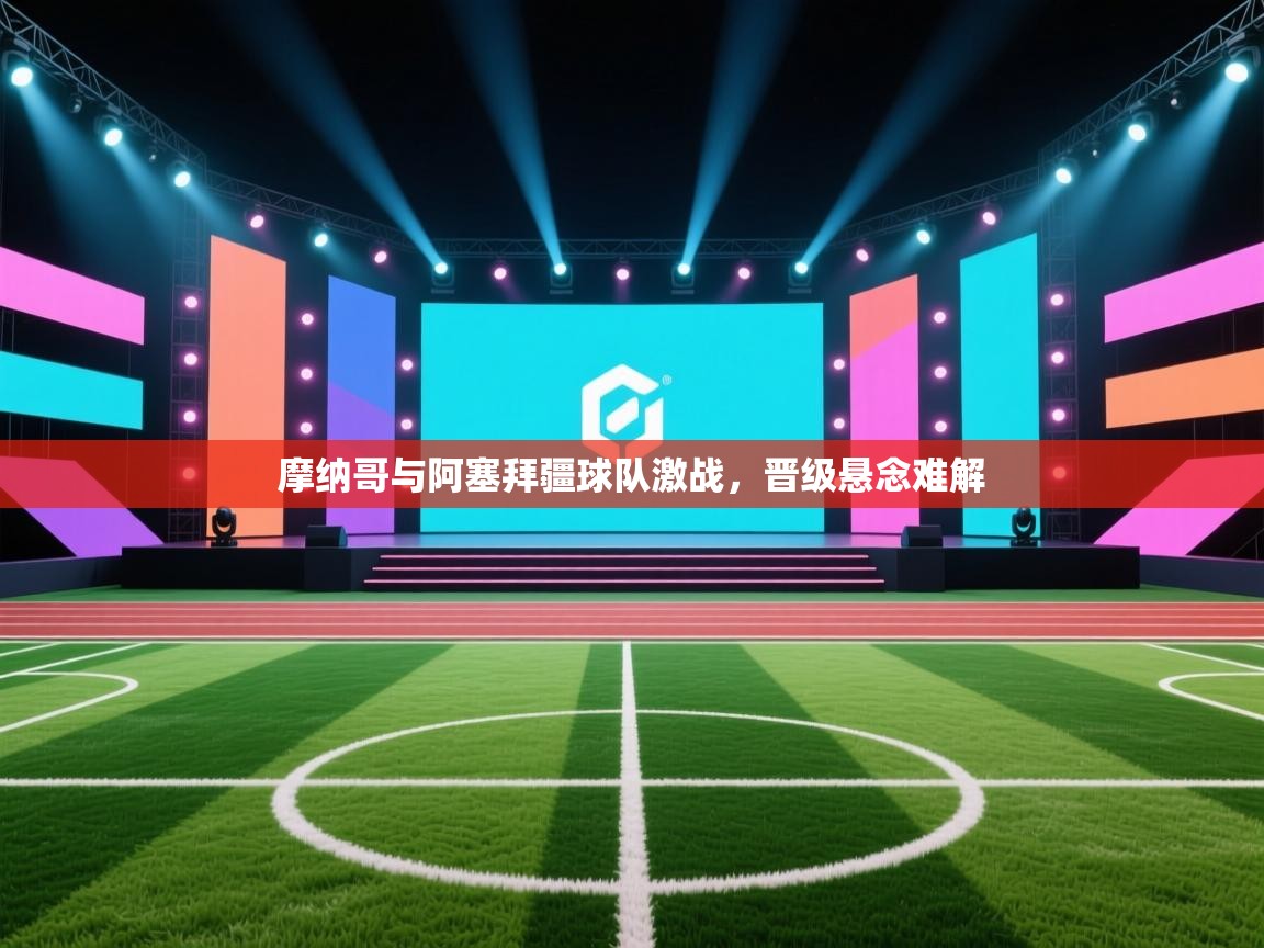 摩纳哥与阿塞拜疆球队激战，晋级悬念难解  第2张