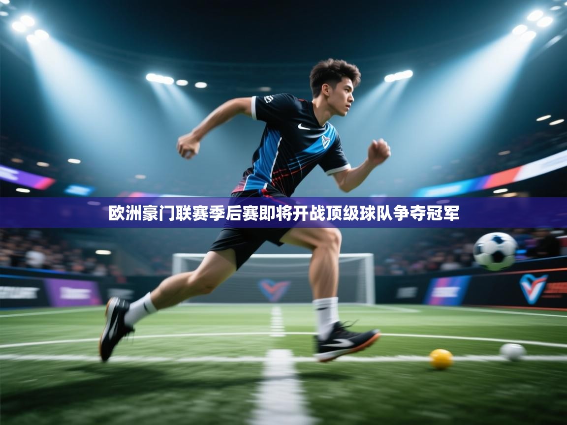 欧洲豪门联赛季后赛即将开战顶级球队争夺冠军