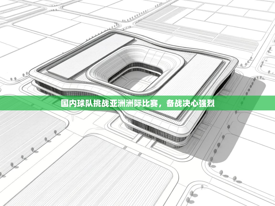 国内球队挑战亚洲洲际比赛,备战决心强烈