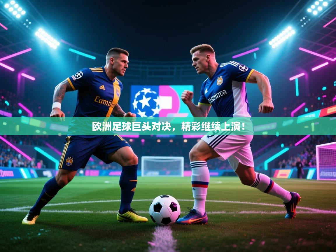 欧洲足球巨头对决,精彩继续上演!