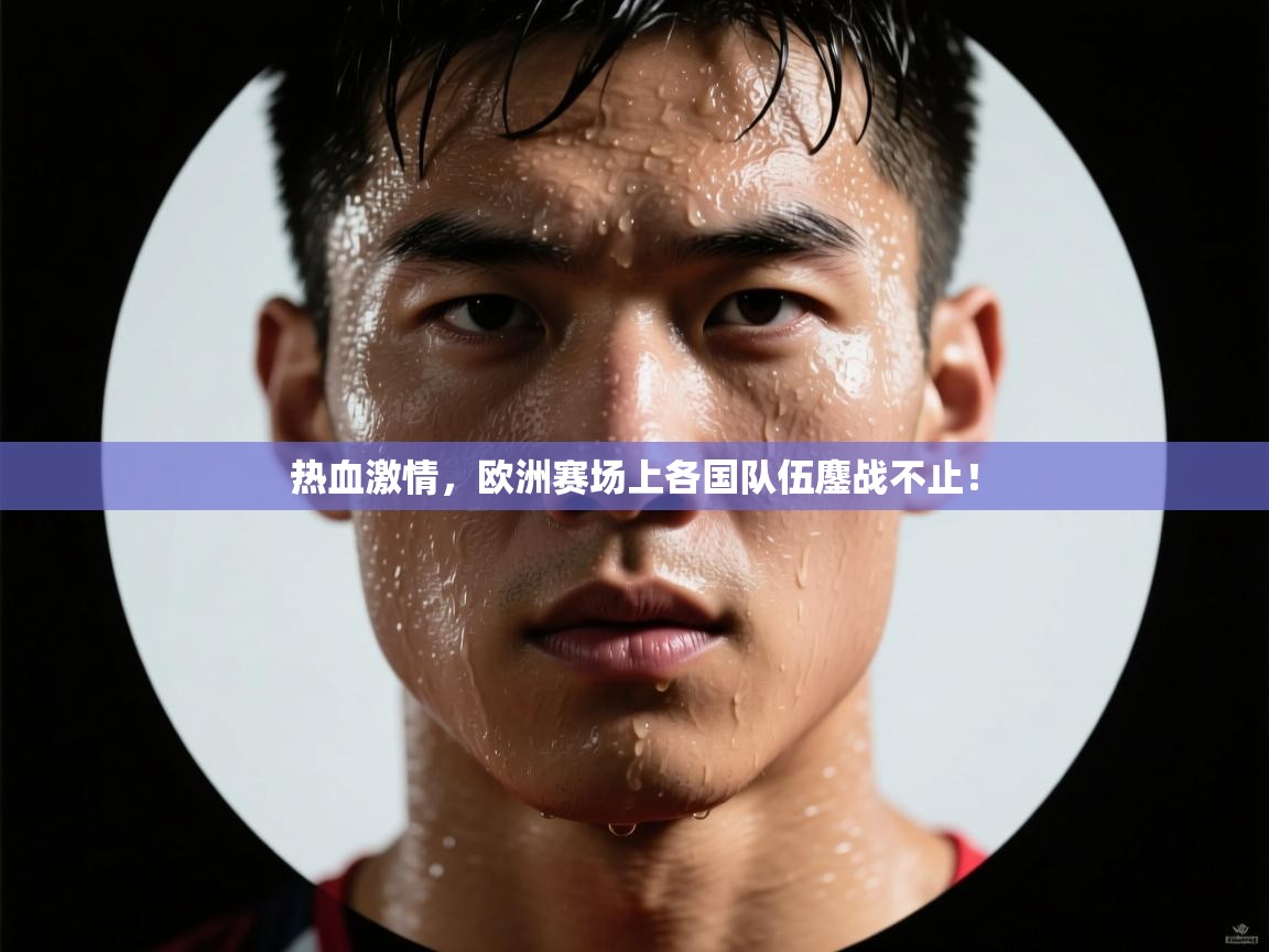 热血激情，欧洲赛场上各国队伍鏖战不止！  第1张