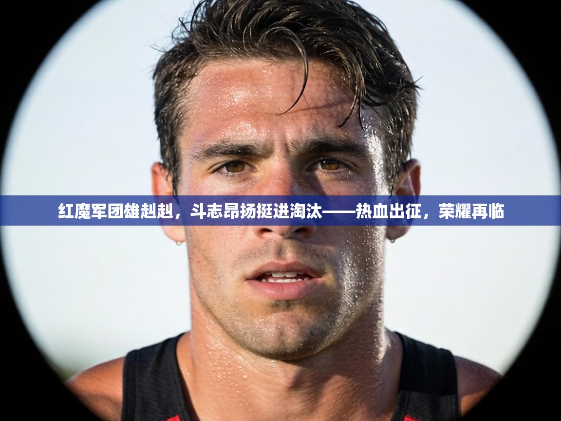 红魔军团雄赳赳，斗志昂扬挺进淘汰——热血出征，荣耀再临  第1张