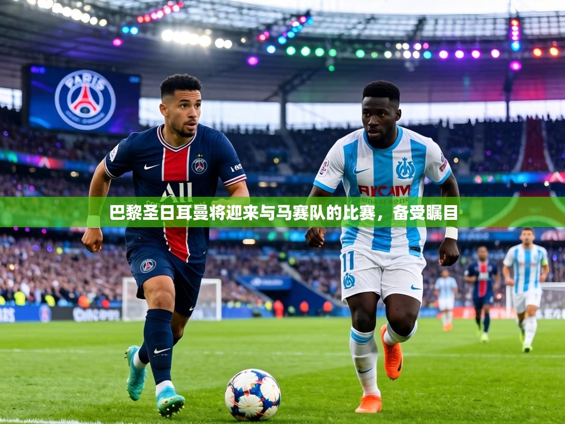 巴黎圣日耳曼将迎来与马赛队的比赛，备受瞩目  第2张