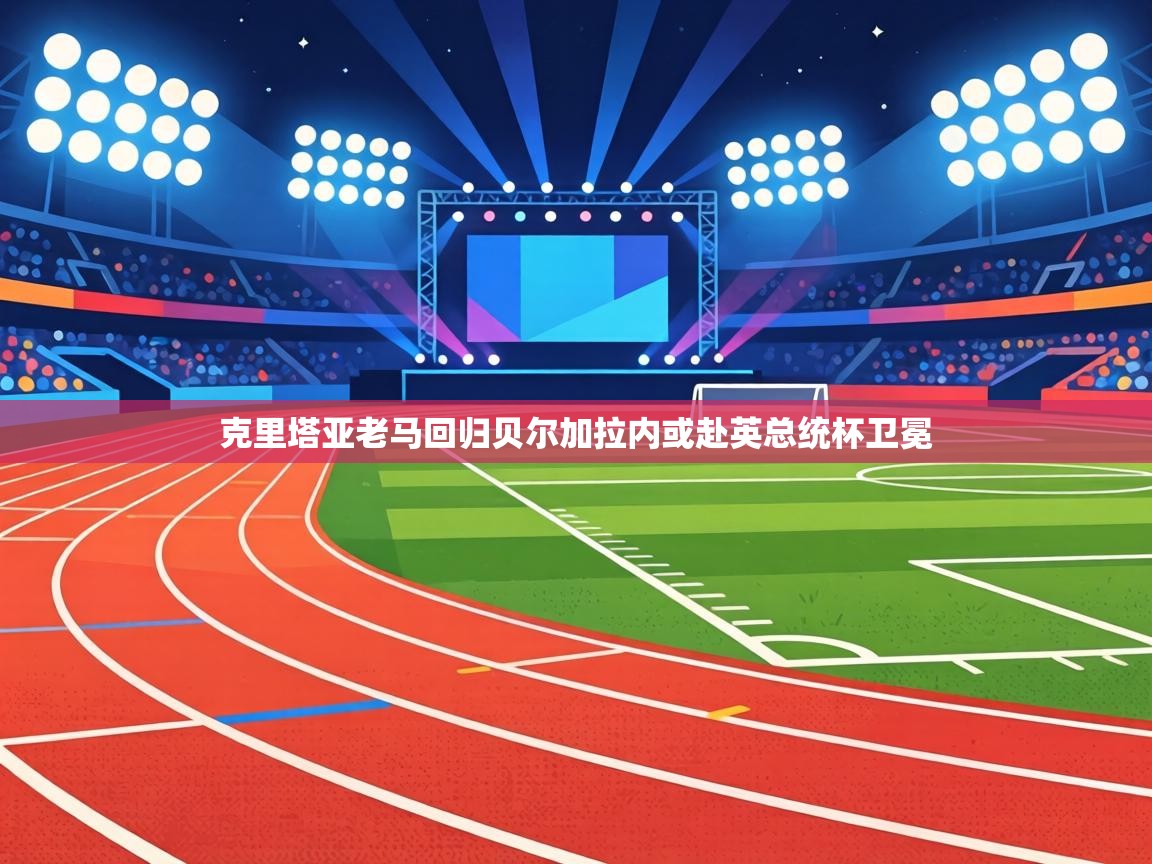 克里塔亚老马回归贝尔加拉内或赴英总统杯卫冕 第2张