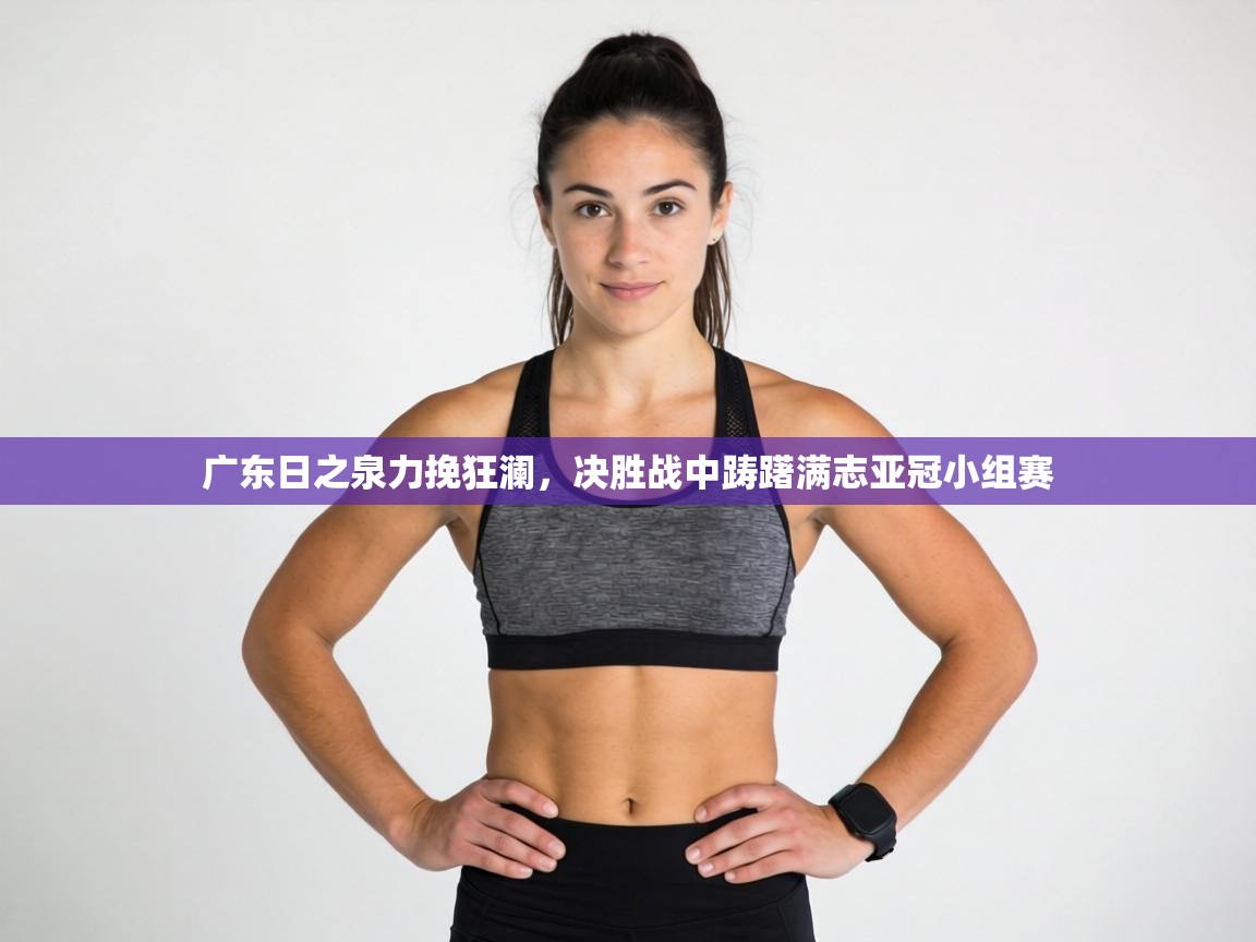 广东日之泉力挽狂澜，决胜战中踌躇满志亚冠小组赛